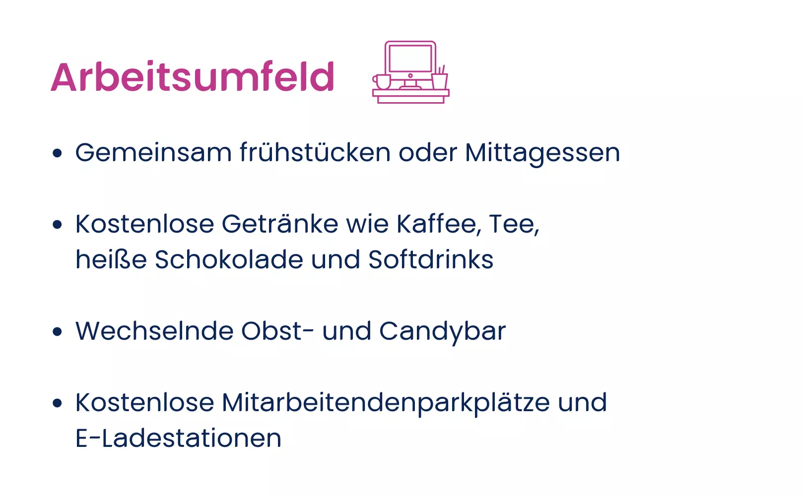 Stichpunkte zum Arbeitsumfeld, u.a. modernes Büro,  gratis Getränke, Essensmöglichkeiten in der Nähe sowie attraktive Mitarbeiterrabatte.